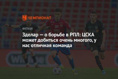 Александр Зделар - Зделар — о борьбе в РПЛ: ЦСКА может добиться очень многого, у нас отличная команда - championat.com - Москва