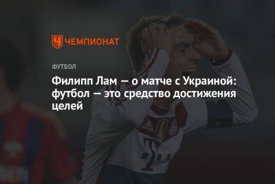 Филипп Лам — о матче с Украиной: футбол — это средство достижения целей