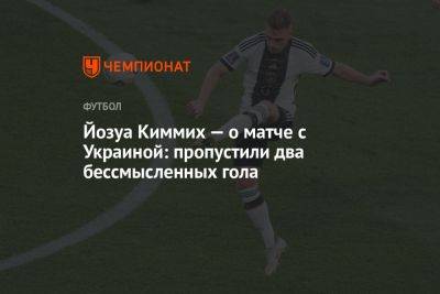 Йозуа Киммих — о матче с Украиной: пропустили два бессмысленных гола