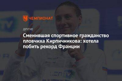 Сменившая спортивное гражданство пловчиха Кирпичникова: хотела побить рекорд Франции - championat.com - Россия - Франция