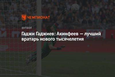 Гаджи Гаджиев: Акинфеев — лучший вратарь нового тысячелетия