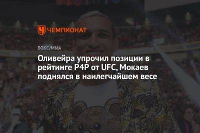 Оливейра упрочил позиции в рейтинге P4P от UFC, Мокаев поднялся в наилегчайшем весе