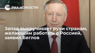 Беглов заявил, что Запад продолжает давить на страны, желающие работать с Россией
