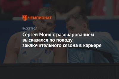 Сергей Моня с разочарованием высказался по поводу заключительного сезона в карьере
