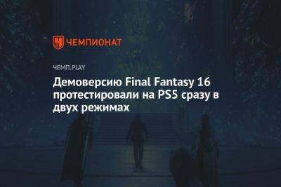 Демоверсию Final Fantasy 16 протестировали на PS5 сразу в двух режимах