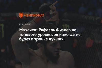 Махачев: Рафаэль Физиев не топового уровня, он никогда не будет в тройке лучших