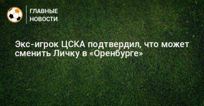 Экс-игрок ЦСКА подтвердил, что может сменить Личку в «Оренбурге»