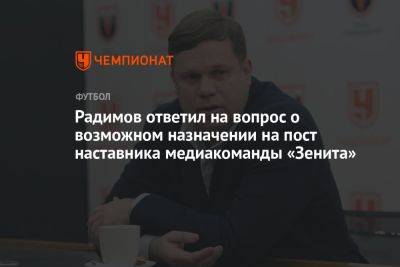 Радимов ответил на вопрос о возможном назначении на пост наставника медиакоманды «Зенита»