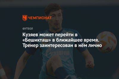 Кузяев может перейти в «Бешикташ» в ближайшее время. Тренер заинтересован в нём лично