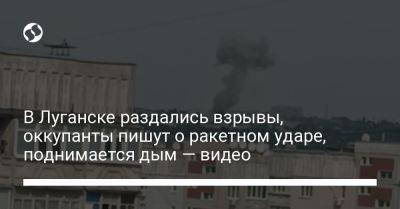 В Луганске раздались взрывы, оккупанты пишут о ракетном ударе, поднимается дым — видео