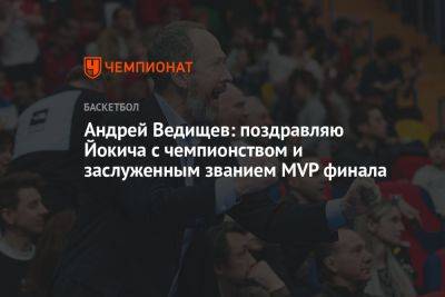 Андрей Ведищев: поздравляю Йокича с чемпионством и заслуженным званием MVP финала
