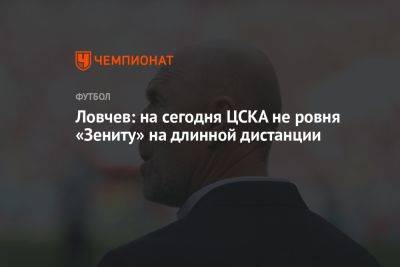 Ловчев: на сегодня ЦСКА не ровня «Зениту» на длинной дистанции