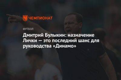 Дмитрий Булыкин: назначение Лички — это последний шанс для руководства «Динамо»