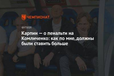 Карпин — о пенальти на Комличенко: как по мне, должны были ставить больше