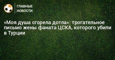 «Моя душа сгорела дотла»: трогательное письмо жены фаната ЦСКА, которого убили в Турции