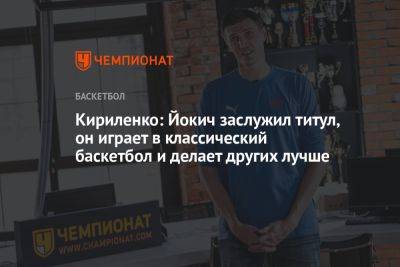 Кириленко: Йокич заслужил титул, он играет в классический баскетбол и делает других лучше