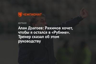 Алан Дзагоев: Рахимов хочет, чтобы я остался в «Рубине». Тренер сказал об этом руководству