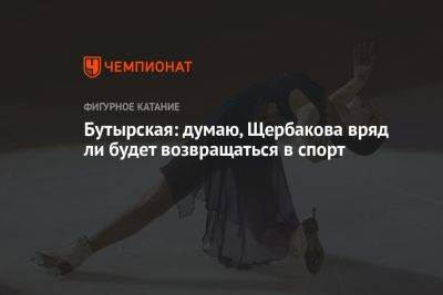 Бутырская: думаю, Щербакова вряд ли будет возвращаться в спорт