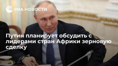 Путин планирует обсудить с лидерами стран Африки зерновую сделку в ближайшее время