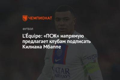 L'Équipe: «ПСЖ» напрямую предлагает клубам подписать Килиана Мбаппе