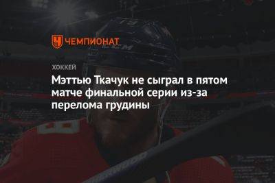 Мэттью Ткачук не сыграл в пятом матче финальной серии из-за перелома грудины