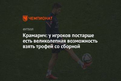 Крамарич: у игроков постарше есть великолепная возможность взять трофей со сборной