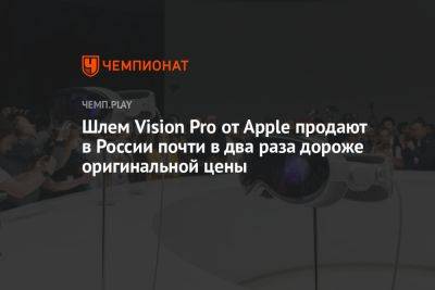 Шлем Vision Pro от Apple продают в России почти в два раза дороже оригинальной цены