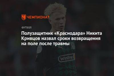 Полузащитник «Краснодара» Никита Кривцов назвал сроки возвращения на поле после травмы