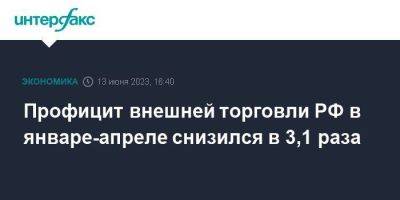 Профицит внешней торговли РФ в январе-апреле снизился в 3,1 раза