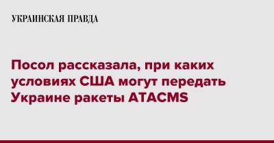Посол рассказала, при каких условиях США могут передать Украине ракеты ATACMS