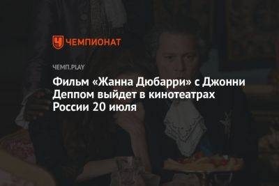 Фильм «Жанна Дюбарри» с Джонни Деппом выйдет в кинотеатрах России 20 июля