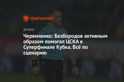 Червиченко: Безбородов активным образом помогал ЦСКА в Суперфинале Кубка. Всё по сценарию