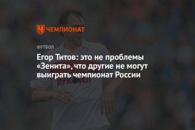 Егор Титов: это не проблемы «Зенита», что другие не могут выиграть чемпионат России