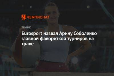 Eurosport назвал Арину Соболенко главным фаворитом турниров на траве