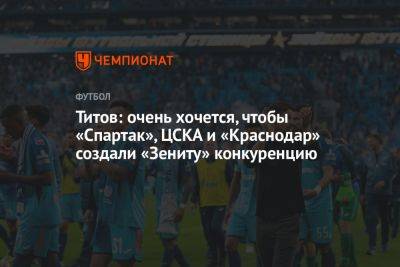 Егор Титов: очень хочется, чтобы «Спартак», ЦСКА, «Краснодар» и другие создали «Зениту»