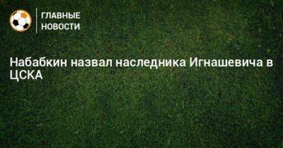 Набабкин назвал наследника Игнашевича в ЦСКА