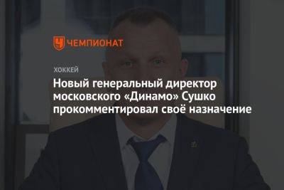 Новый генеральный директор московского «Динамо» Сушко прокомментировал своё назначение