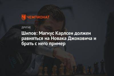 Шипов: Магнус Карлсен должен равняться на Новака Джоковича и брать с него пример