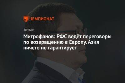 Митрофанов: РФС ведёт переговоры по возвращению в Европу. Азия ничего не гарантирует