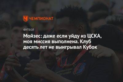 Мойзес: даже если уйду из ЦСКА, моя миссия выполнена. Клуб десять лет не выигрывал Кубок