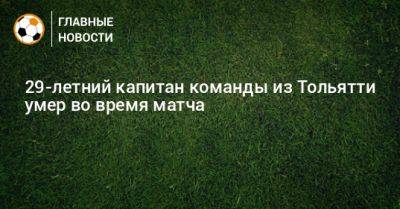 29-летний капитан команды из Тольятти умер во время матча