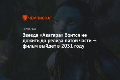 Звезда «Аватара» боится не дожить до релиза пятой части — фильм выйдет в 2031 году