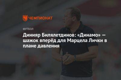 Динияр Билялетдинов: «Динамо» — шажок вперёд для Марцела Лички в плане давления