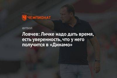 Ловчев: Личке надо дать время, есть уверенность, что у него получится в «Динамо»