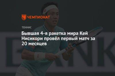 Бывшая 4-я ракетка мира Кей Нисикори провёл первый матч за 20 месяцев