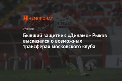 Бывший защитник «Динамо» Рыков высказался о возможных трансферах московского клуба