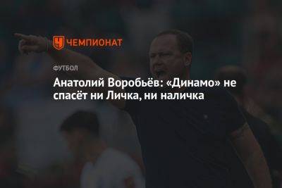 Анатолий Воробьёв: «Динамо» не спасёт ни Личка, ни наличка