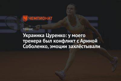 Украинка Цуренко: у моего тренера был конфликт с Ариной Соболенко, эмоции захлёстывали