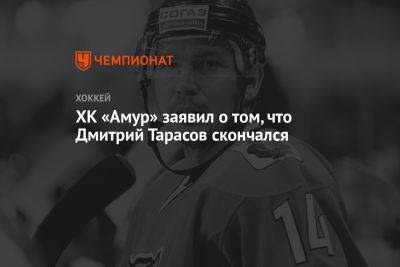 ХК «Амур» заявил о том, что Дмитрий Тарасов скончался
