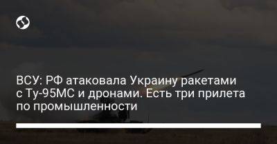 ВСУ: РФ атаковала Украину ракетами с Ту-95МС и дронами. Есть три прилета по промышленности
